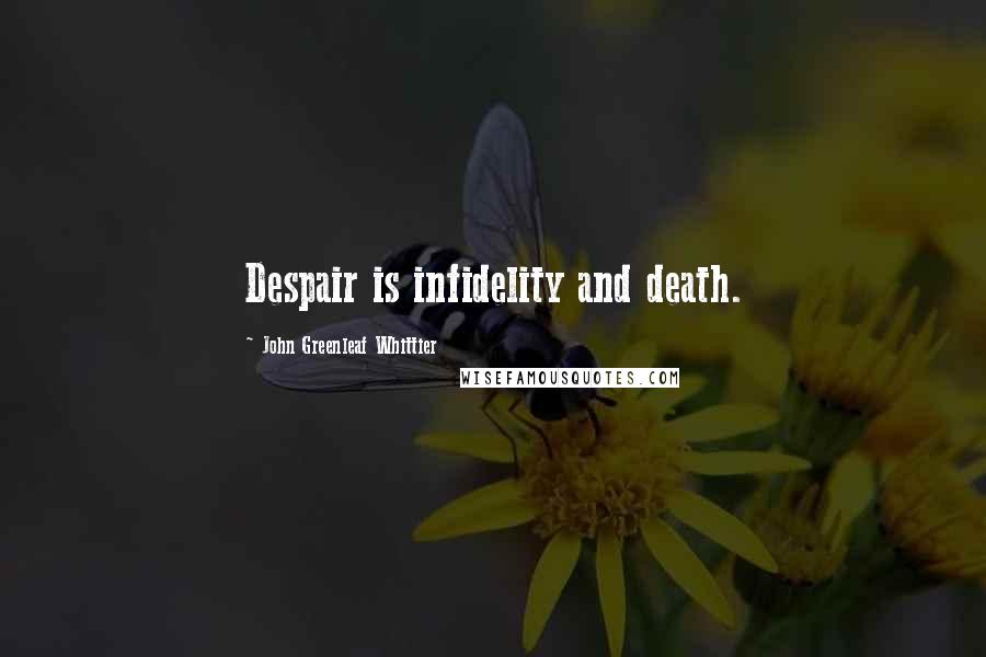 John Greenleaf Whittier Quotes: Despair is infidelity and death.