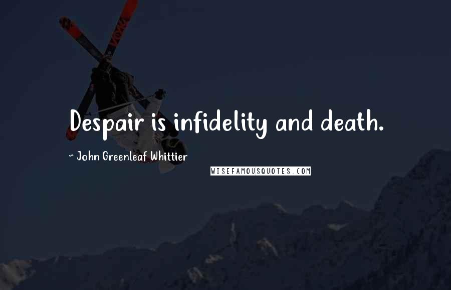 John Greenleaf Whittier Quotes: Despair is infidelity and death.