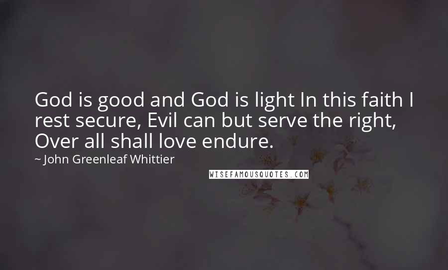 John Greenleaf Whittier Quotes: God is good and God is light In this faith I rest secure, Evil can but serve the right, Over all shall love endure.