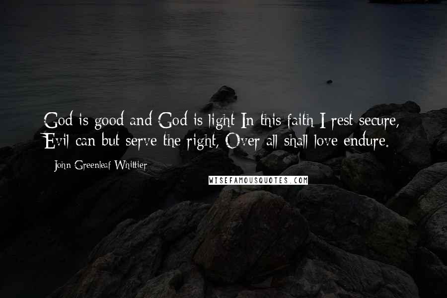 John Greenleaf Whittier Quotes: God is good and God is light In this faith I rest secure, Evil can but serve the right, Over all shall love endure.