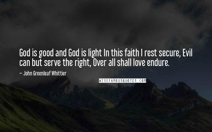 John Greenleaf Whittier Quotes: God is good and God is light In this faith I rest secure, Evil can but serve the right, Over all shall love endure.