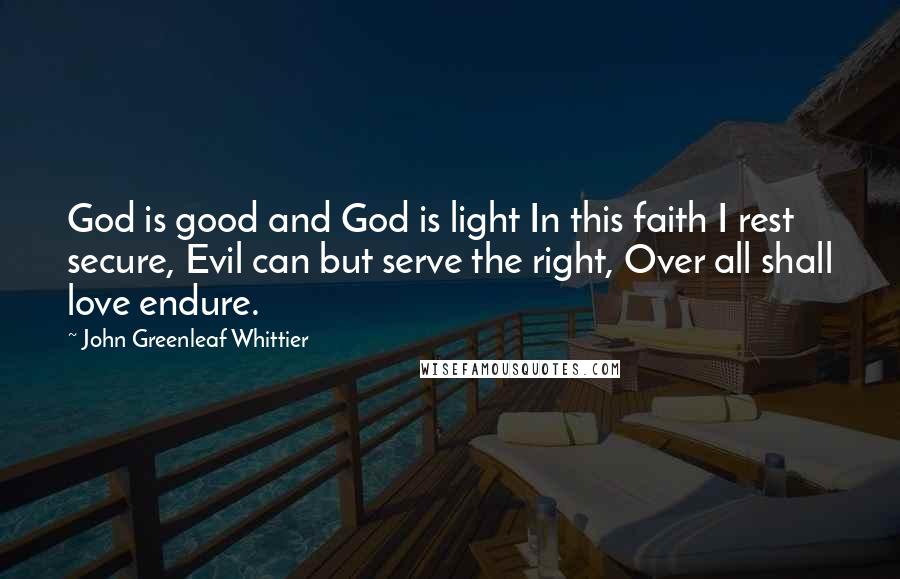 John Greenleaf Whittier Quotes: God is good and God is light In this faith I rest secure, Evil can but serve the right, Over all shall love endure.