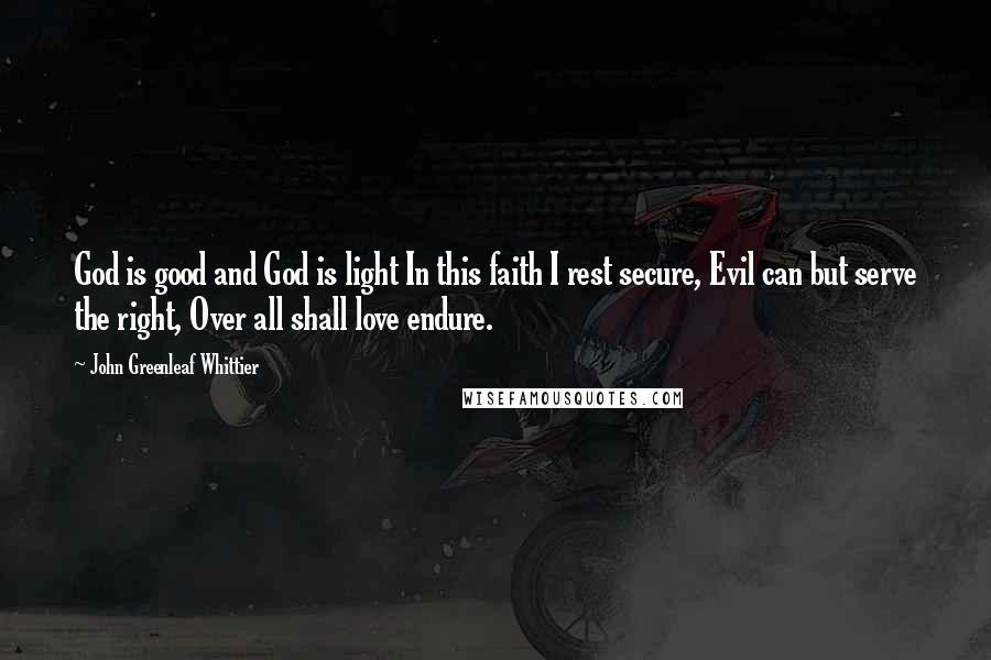 John Greenleaf Whittier Quotes: God is good and God is light In this faith I rest secure, Evil can but serve the right, Over all shall love endure.