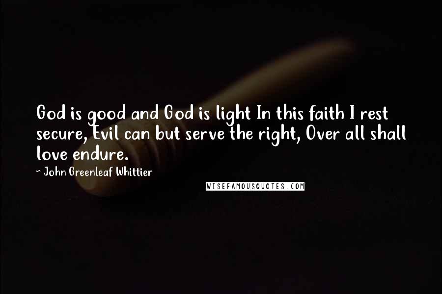 John Greenleaf Whittier Quotes: God is good and God is light In this faith I rest secure, Evil can but serve the right, Over all shall love endure.