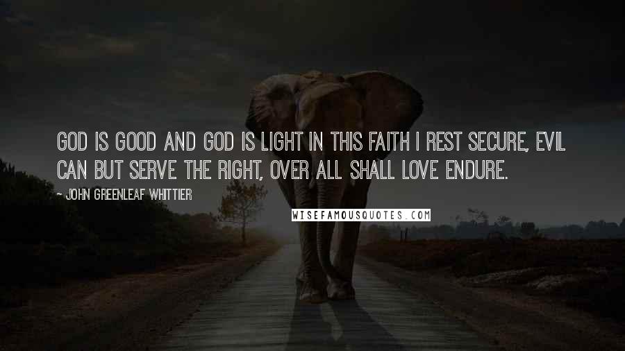 John Greenleaf Whittier Quotes: God is good and God is light In this faith I rest secure, Evil can but serve the right, Over all shall love endure.