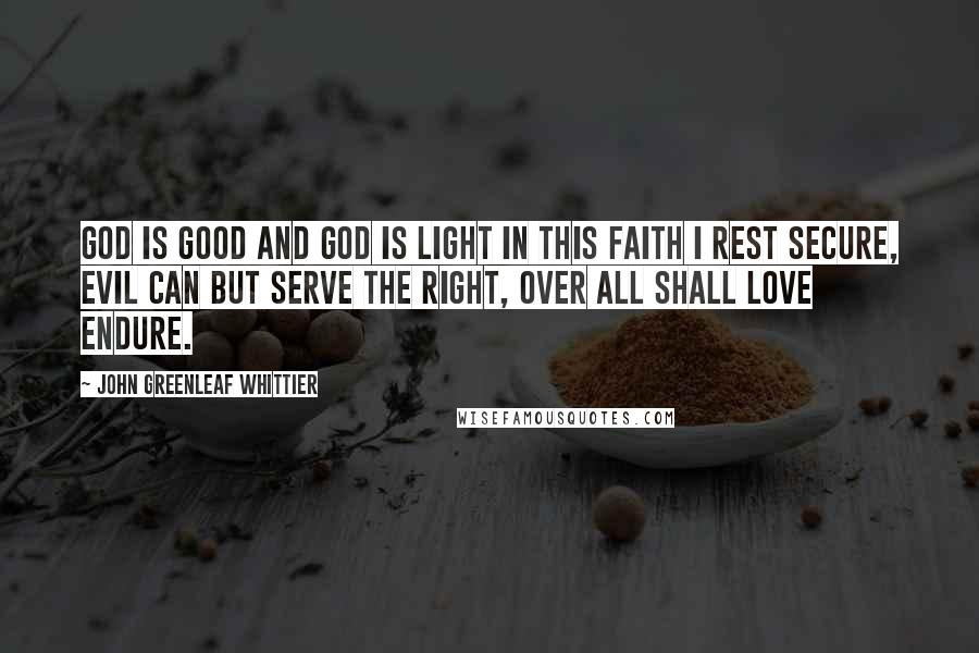 John Greenleaf Whittier Quotes: God is good and God is light In this faith I rest secure, Evil can but serve the right, Over all shall love endure.