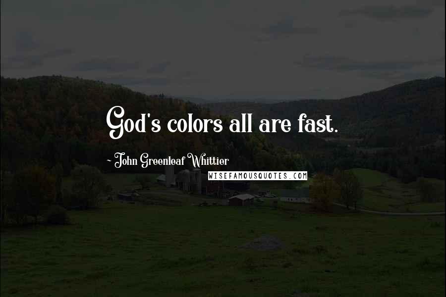 John Greenleaf Whittier Quotes: God's colors all are fast.