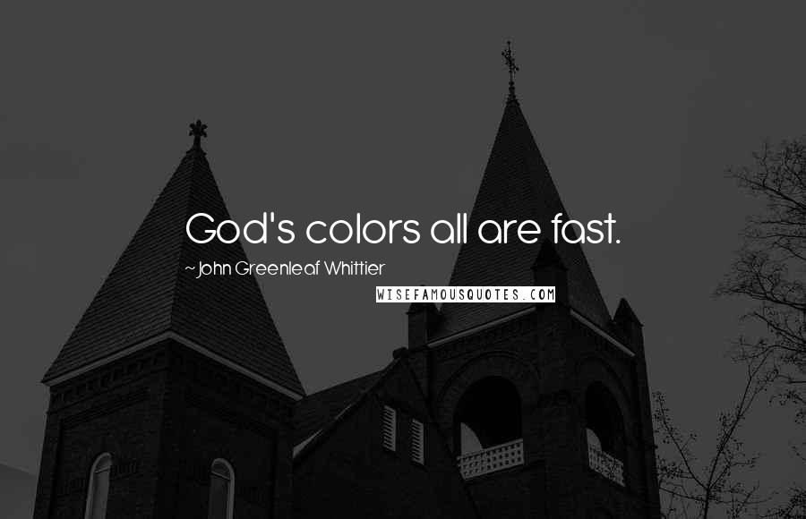 John Greenleaf Whittier Quotes: God's colors all are fast.