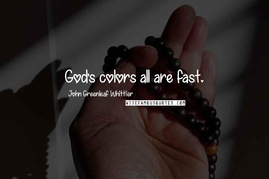 John Greenleaf Whittier Quotes: God's colors all are fast.