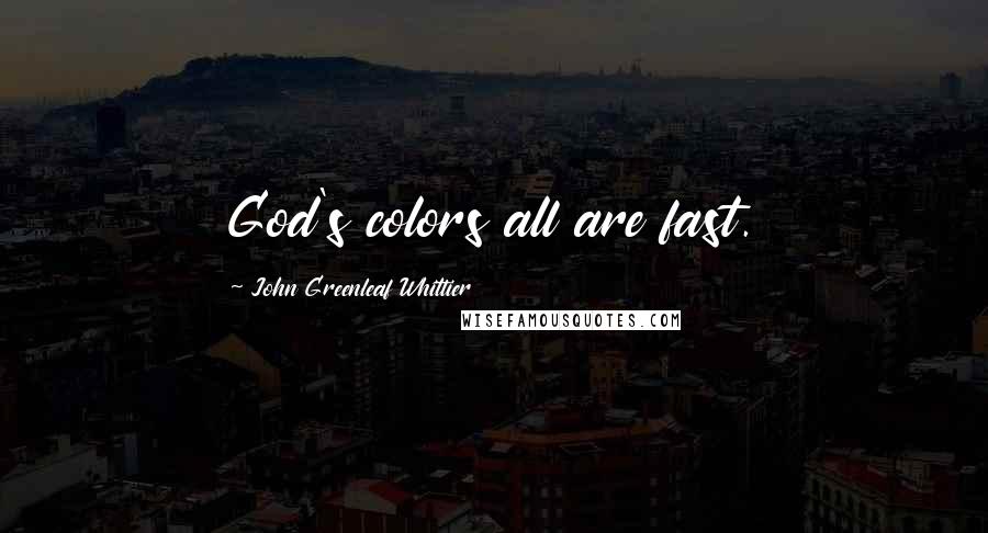 John Greenleaf Whittier Quotes: God's colors all are fast.