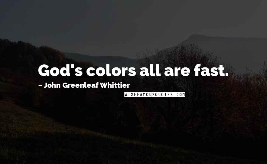 John Greenleaf Whittier Quotes: God's colors all are fast.