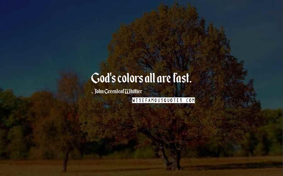 John Greenleaf Whittier Quotes: God's colors all are fast.