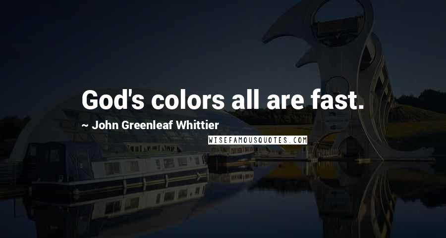 John Greenleaf Whittier Quotes: God's colors all are fast.