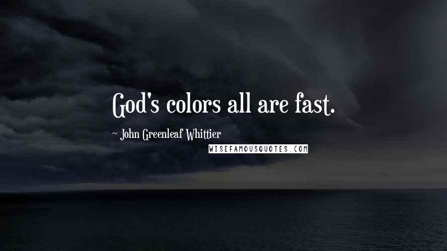 John Greenleaf Whittier Quotes: God's colors all are fast.