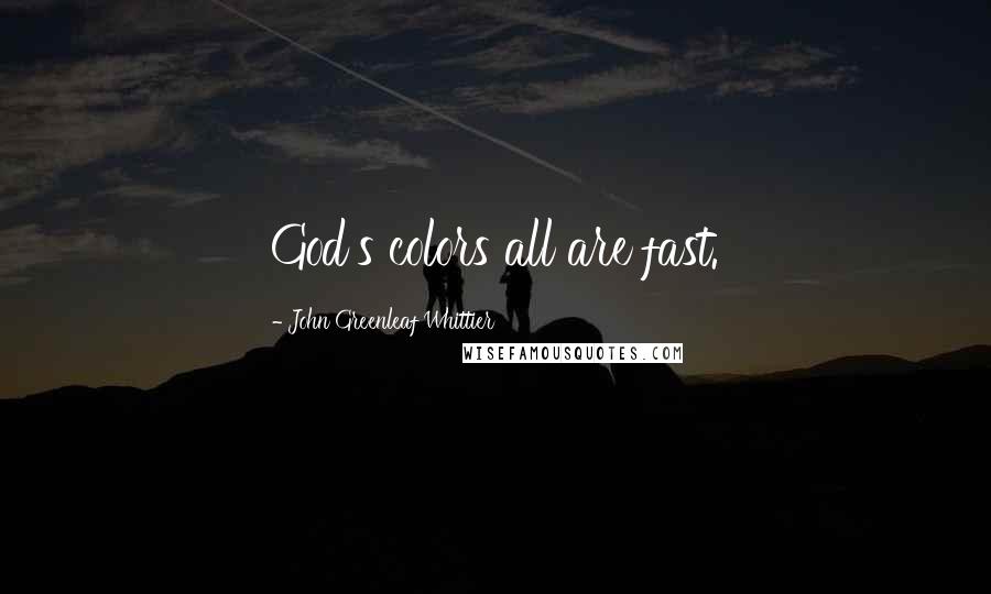 John Greenleaf Whittier Quotes: God's colors all are fast.