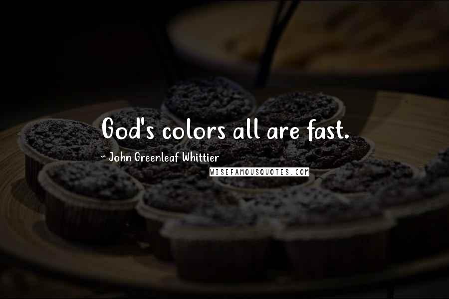 John Greenleaf Whittier Quotes: God's colors all are fast.