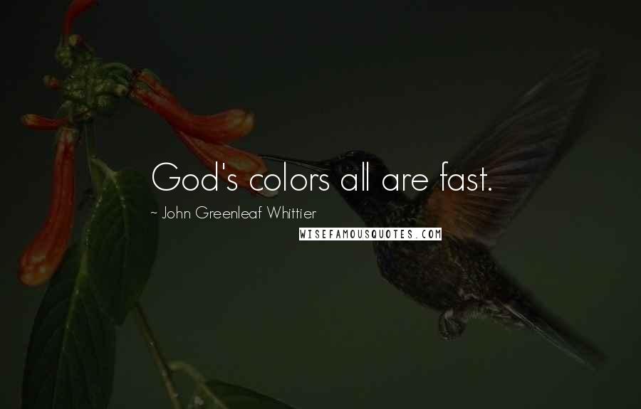 John Greenleaf Whittier Quotes: God's colors all are fast.