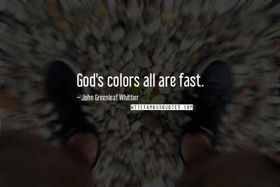 John Greenleaf Whittier Quotes: God's colors all are fast.