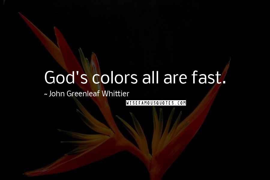 John Greenleaf Whittier Quotes: God's colors all are fast.