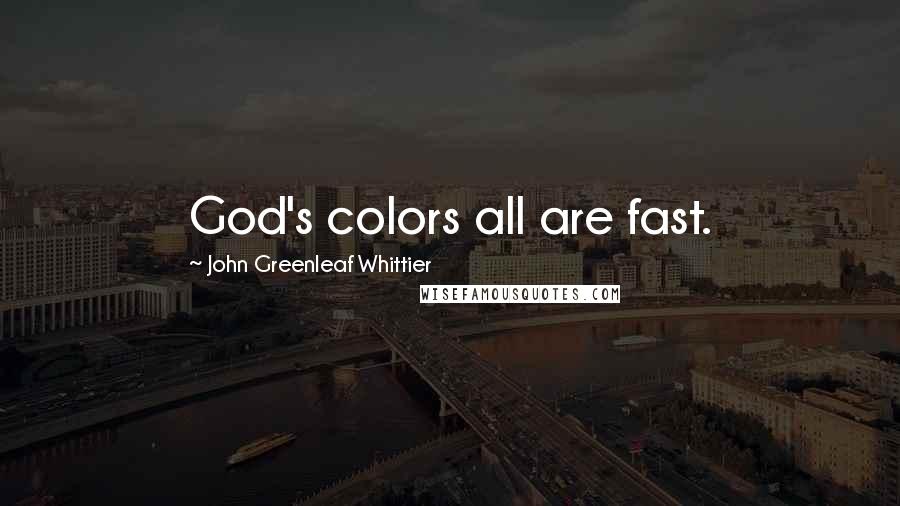 John Greenleaf Whittier Quotes: God's colors all are fast.