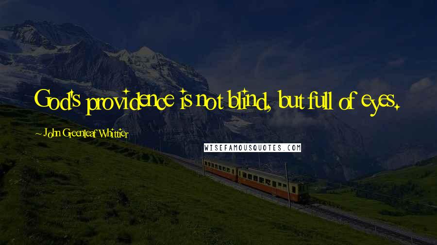 John Greenleaf Whittier Quotes: God's providence is not blind, but full of eyes.