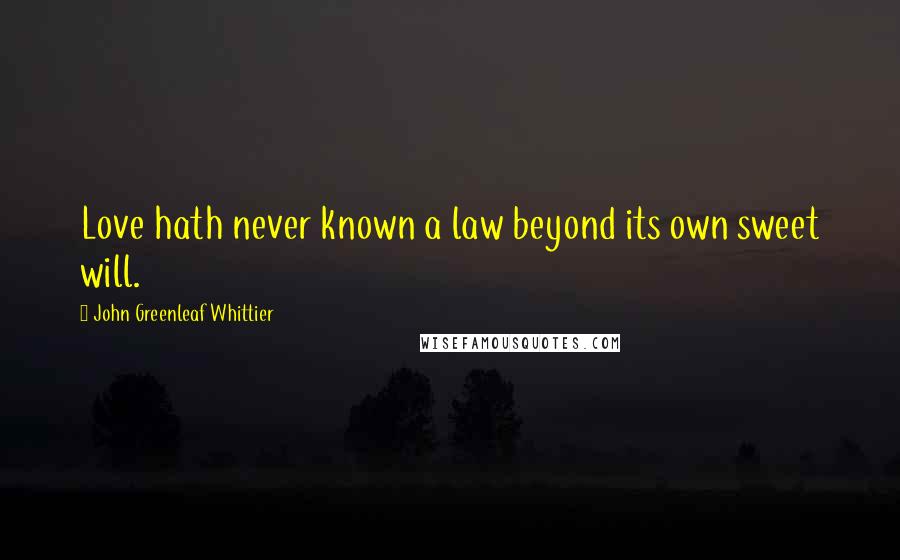 John Greenleaf Whittier Quotes: Love hath never known a law beyond its own sweet will.