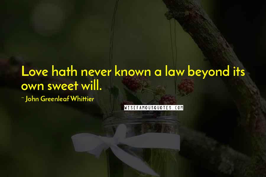 John Greenleaf Whittier Quotes: Love hath never known a law beyond its own sweet will.