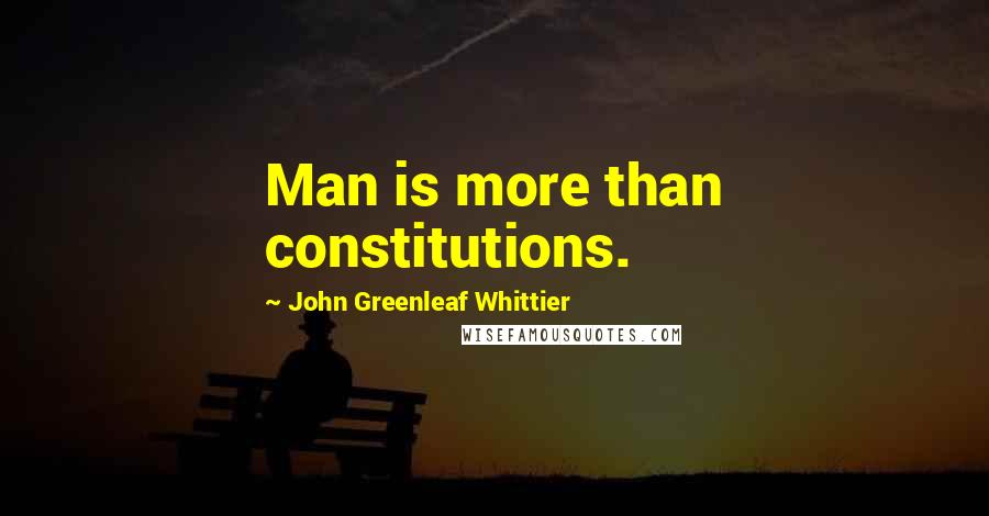 John Greenleaf Whittier Quotes: Man is more than constitutions.