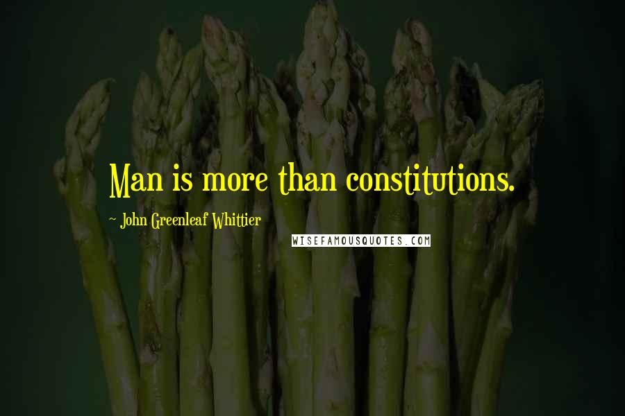 John Greenleaf Whittier Quotes: Man is more than constitutions.