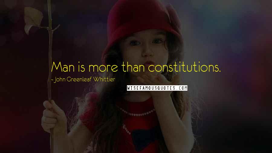 John Greenleaf Whittier Quotes: Man is more than constitutions.