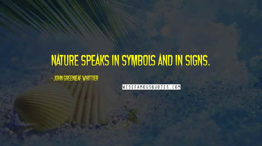 John Greenleaf Whittier Quotes: Nature speaks in symbols and in signs.