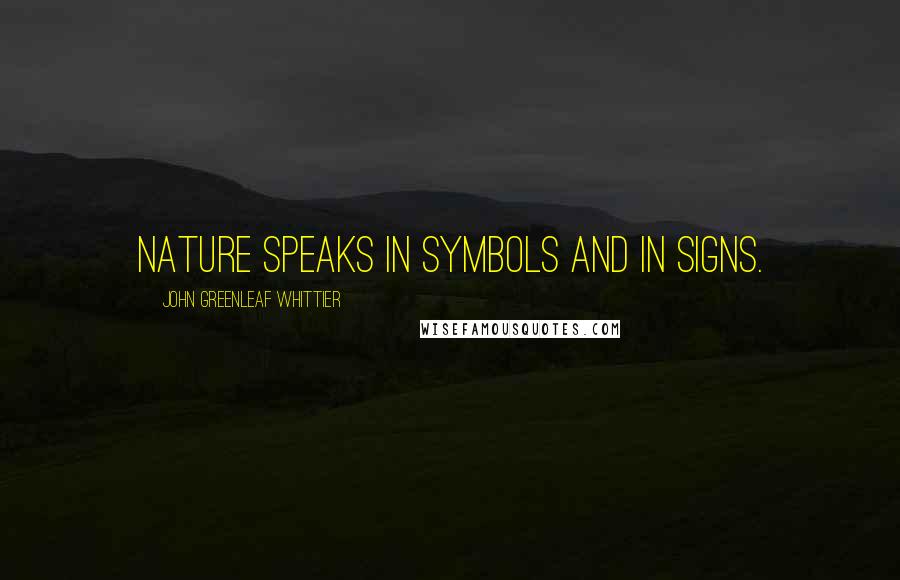 John Greenleaf Whittier Quotes: Nature speaks in symbols and in signs.