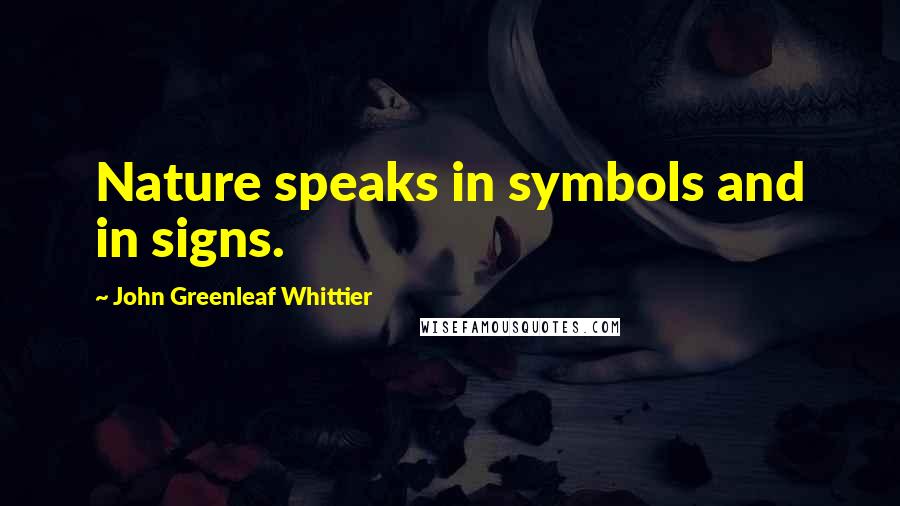 John Greenleaf Whittier Quotes: Nature speaks in symbols and in signs.