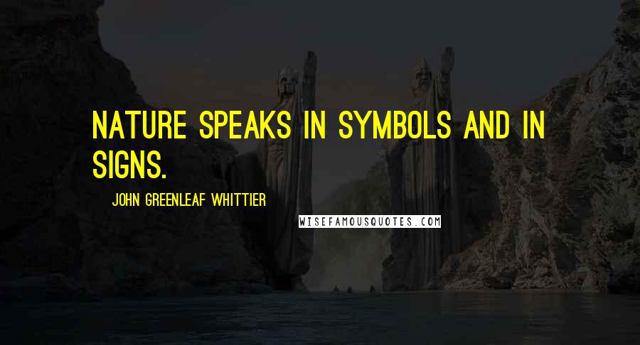 John Greenleaf Whittier Quotes: Nature speaks in symbols and in signs.