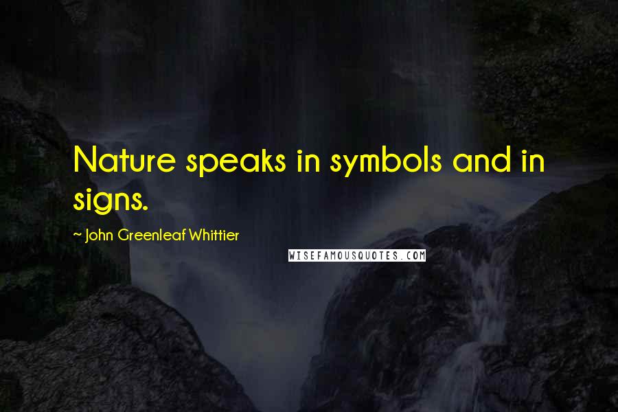 John Greenleaf Whittier Quotes: Nature speaks in symbols and in signs.