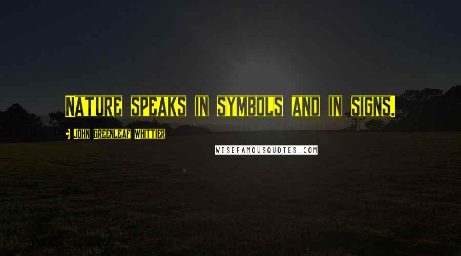 John Greenleaf Whittier Quotes: Nature speaks in symbols and in signs.