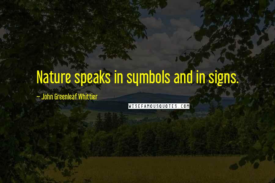 John Greenleaf Whittier Quotes: Nature speaks in symbols and in signs.