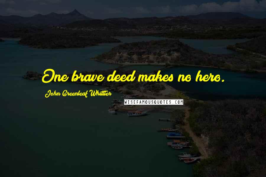 John Greenleaf Whittier Quotes: One brave deed makes no hero.