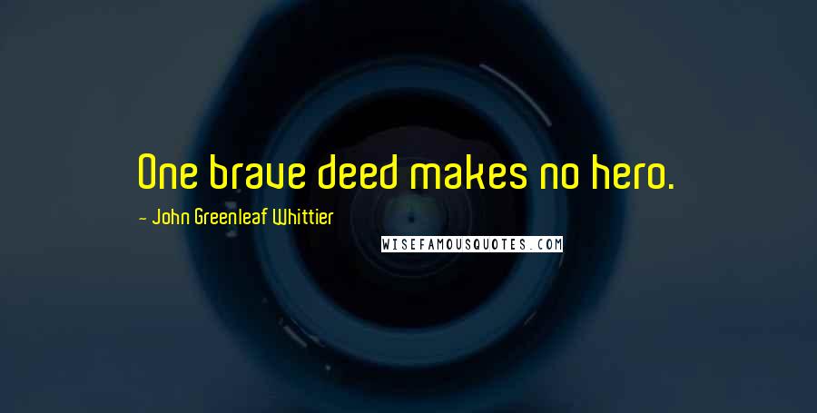 John Greenleaf Whittier Quotes: One brave deed makes no hero.