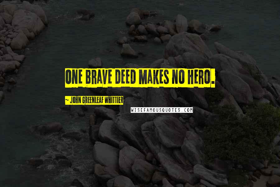 John Greenleaf Whittier Quotes: One brave deed makes no hero.