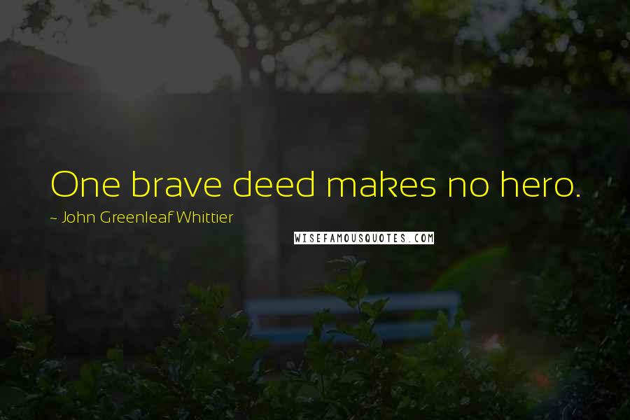 John Greenleaf Whittier Quotes: One brave deed makes no hero.