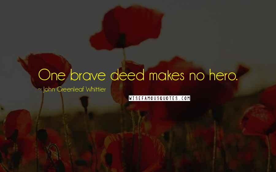 John Greenleaf Whittier Quotes: One brave deed makes no hero.
