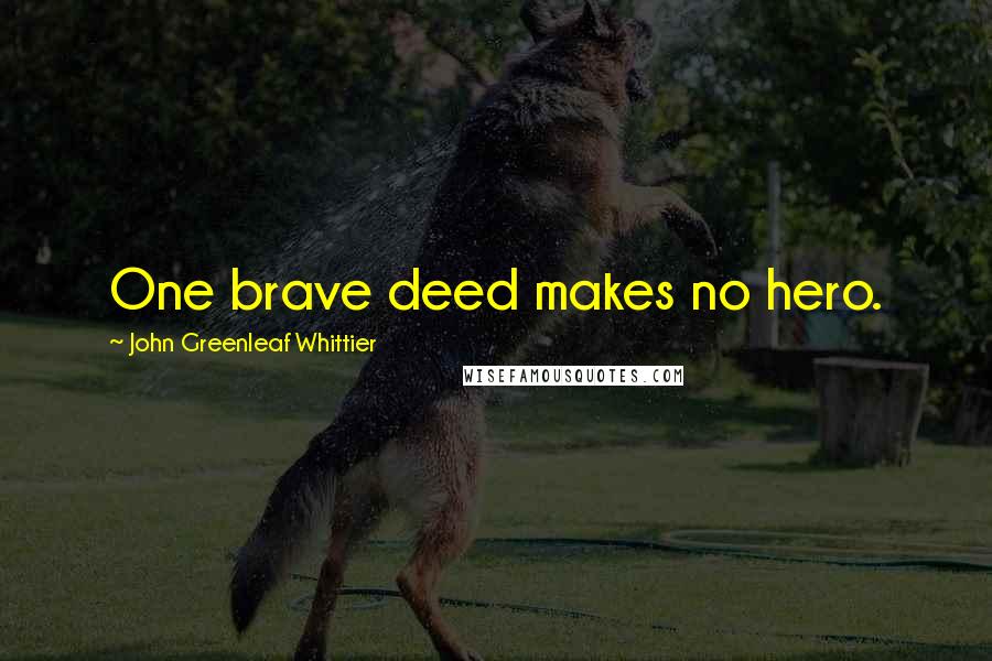 John Greenleaf Whittier Quotes: One brave deed makes no hero.