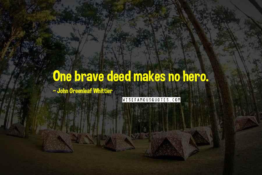 John Greenleaf Whittier Quotes: One brave deed makes no hero.