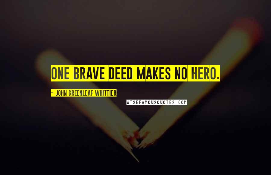 John Greenleaf Whittier Quotes: One brave deed makes no hero.