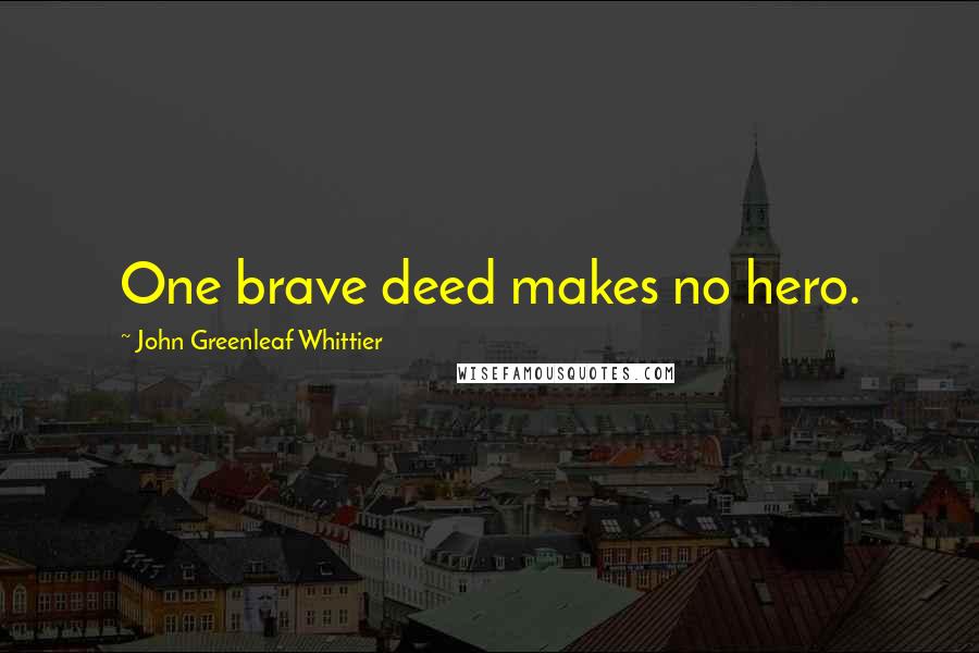 John Greenleaf Whittier Quotes: One brave deed makes no hero.