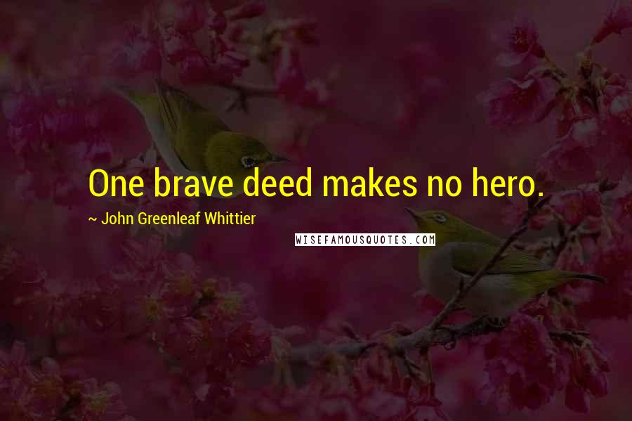 John Greenleaf Whittier Quotes: One brave deed makes no hero.