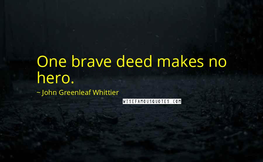 John Greenleaf Whittier Quotes: One brave deed makes no hero.