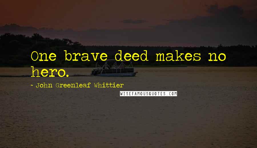 John Greenleaf Whittier Quotes: One brave deed makes no hero.