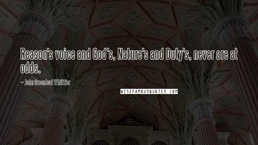 John Greenleaf Whittier Quotes: Reason's voice and God's, Nature's and Duty's, never are at odds.